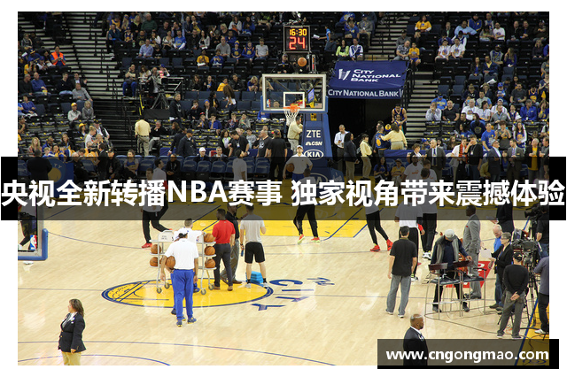 央视全新转播NBA赛事 独家视角带来震撼体验